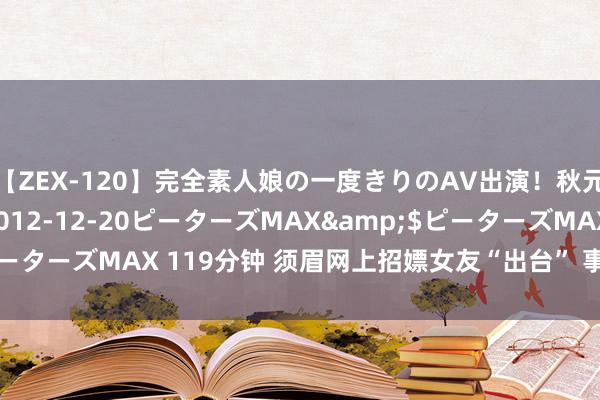 【ZEX-120】完全素人娘の一度きりのAV出演！秋元奈美</a>2012-12-20ピーターズMAX&$ピーターズMAX 119分钟 须眉网上招嫖女友“出台” 事成10余次为还债