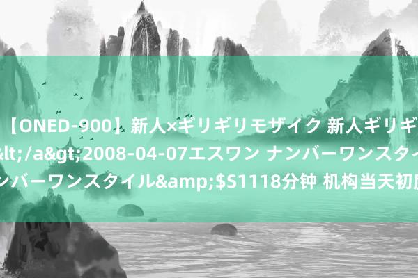 【ONED-900】新人×ギリギリモザイク 新人ギリギリモザイク Ami</a>2008-04-07エスワン ナンバーワンスタイル&$S1118分钟 机构当天初度海涵14只个股