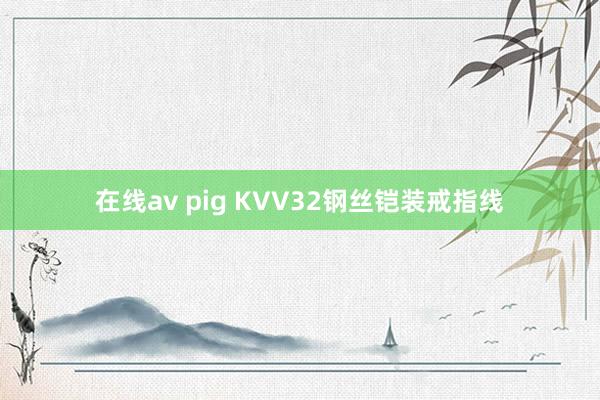 在线av pig KVV32钢丝铠装戒指线