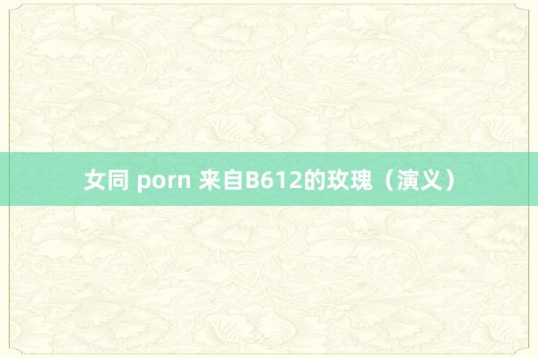 女同 porn 来自B612的玫瑰（演义）