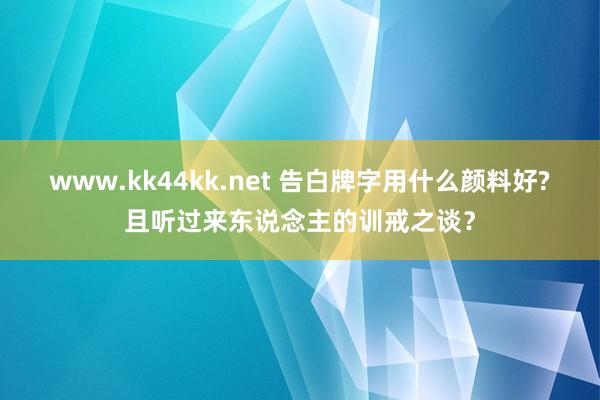 www.kk44kk.net 告白牌字用什么颜料好?且听过来东说念主的训戒之谈？