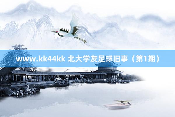 www.kk44kk 北大学友足球旧事（第1期）