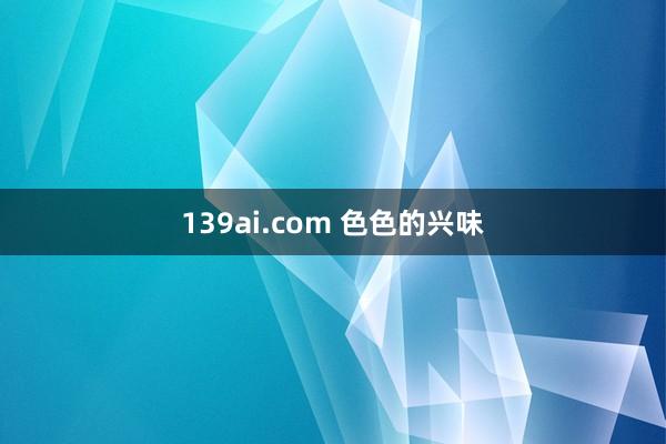 139ai.com 色色的兴味