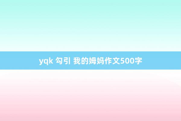 yqk 勾引 我的姆妈作文500字