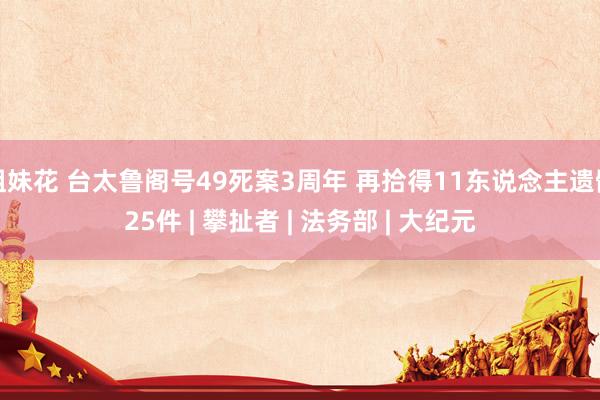 姐妹花 台太鲁阁号49死案3周年 再拾得11东说念主遗骸25件 | 攀扯者 | 法务部 | 大纪元