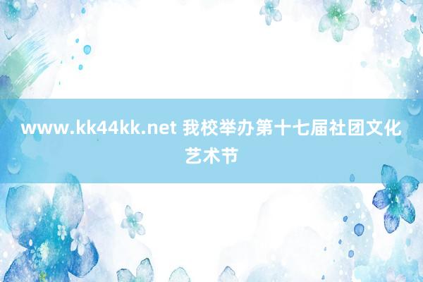 www.kk44kk.net 我校举办第十七届社团文化艺术节