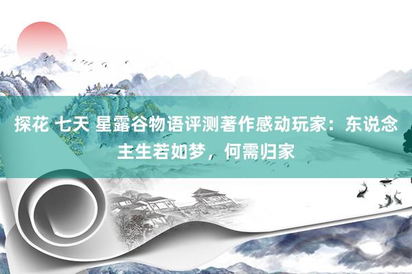 探花 七天 星露谷物语评测著作感动玩家：东说念主生若如梦，何需归家