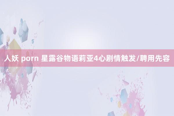 人妖 porn 星露谷物语莉亚4心剧情触发/聘用先容