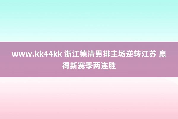 www.kk44kk 浙江德清男排主场逆转江苏 赢得新赛季两连胜