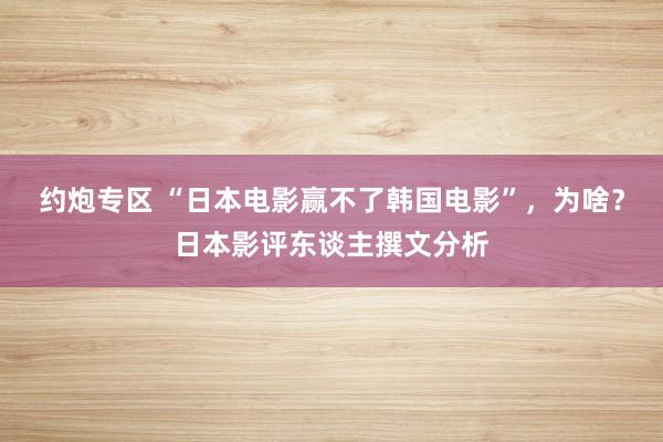 约炮专区 “日本电影赢不了韩国电影”，为啥？日本影评东谈主撰文分析