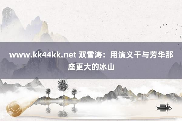 www.kk44kk.net 双雪涛：用演义干与芳华那座更大的冰山