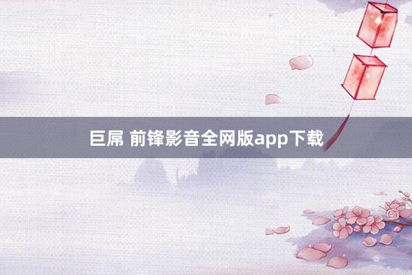 巨屌 前锋影音全网版app下载