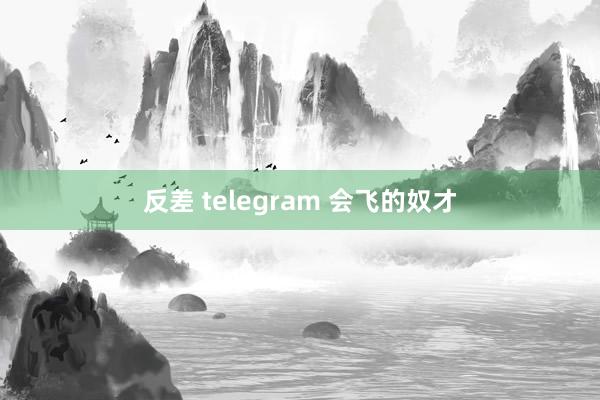 反差 telegram 会飞的奴才