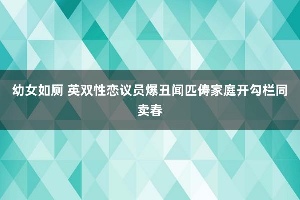 幼女如厕 英双性恋议员爆丑闻匹俦家庭开勾栏同卖春