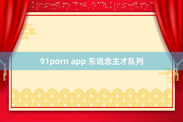 91porn app 东说念主才队列