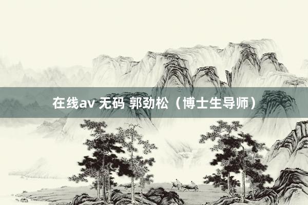 在线av 无码 郭劲松（博士生导师）